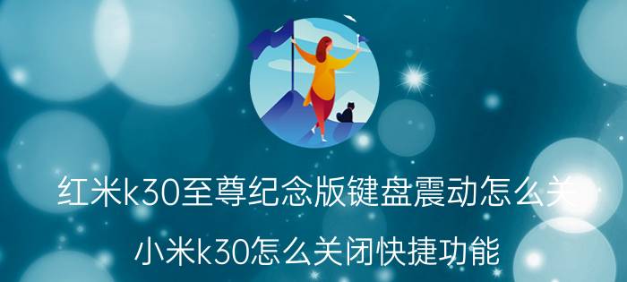 红米k30至尊纪念版键盘震动怎么关 小米k30怎么关闭快捷功能？